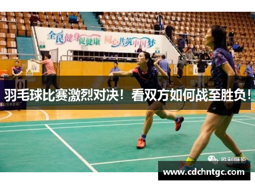 羽毛球比赛激烈对决！看双方如何战至胜负！